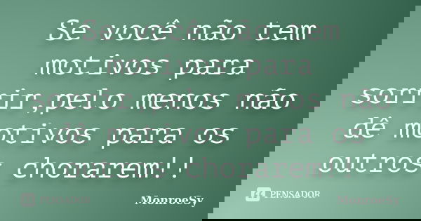 Se você não tem motivos para sorrir,pelo menos não dê motivos para os outros chorarem!!... Frase de MonroeSy.