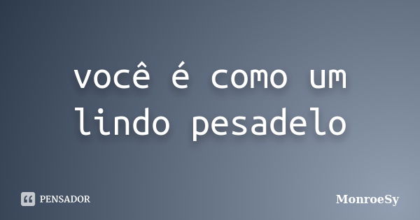 você é como um lindo pesadelo... Frase de MonroeSy.