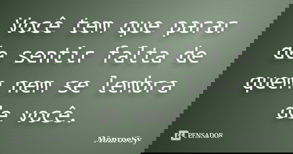Você tem que parar de sentir falta de quem nem se lembra de você.... Frase de MonroeSy.