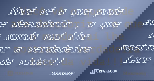Você vê o que pode ate descobrir , o que o mundo vai lhe mostrar a verdadeira face da vida!!!... Frase de MonroeSy.
