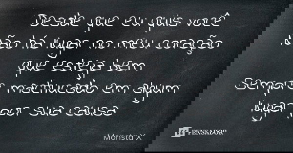 Desde que eu quis você Não há lugar no meu coração que esteja bem Sempre machucado em algum lugar por sua causa... Frase de Monsta X.