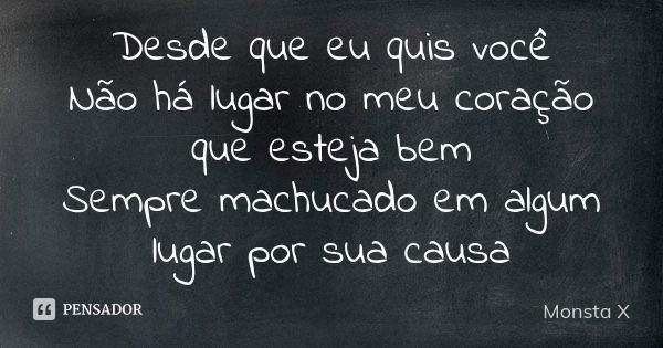 Desde que eu quis você Não há lugar no meu coração que esteja bem Sempre machucado em algum lugar por sua causa... Frase de Monsta X.