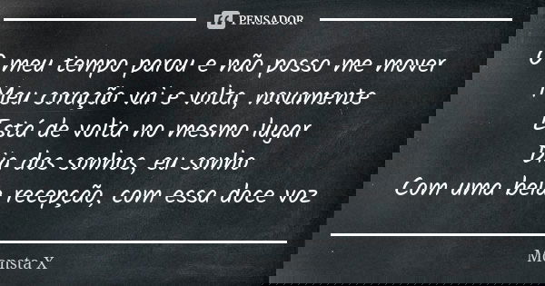O meu tempo parou e não posso me mover Meu coração vai e volta, novamente Está de volta no mesmo lugar Dia dos sonhos, eu sonho Com uma bela recepção, com essa ... Frase de Monsta X.
