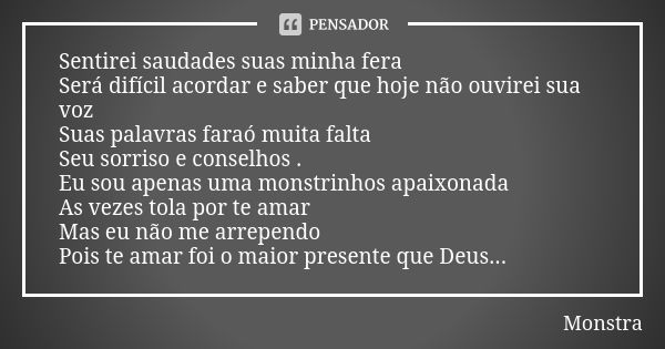 Sentirei saudades suas minha fera Será difícil acordar e saber que hoje não ouvirei sua voz Suas palavras faraó muita falta Seu sorriso e conselhos . Eu sou ape... Frase de Monstra.