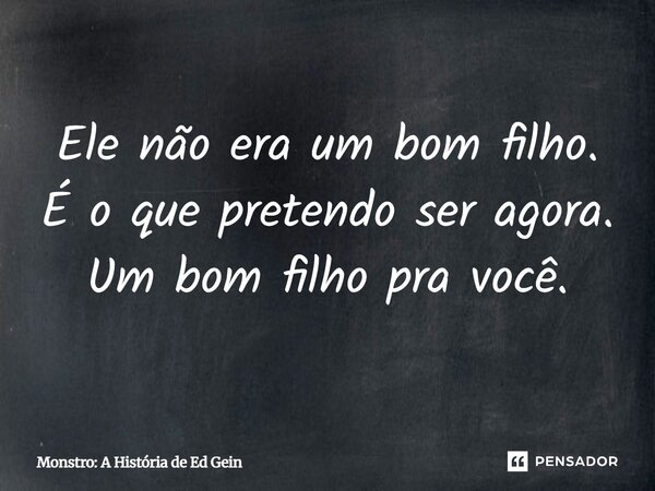 ⁠Ele não era um bom filho. É o que pretendo ser agora. Um bom filho pra você.... Frase de Monstro: A História de Ed Gein.