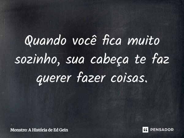 ⁠Quando você fica muito sozinho, sua cabeça te faz querer fazer coisas.... Frase de Monstro: A História de Ed Gein.