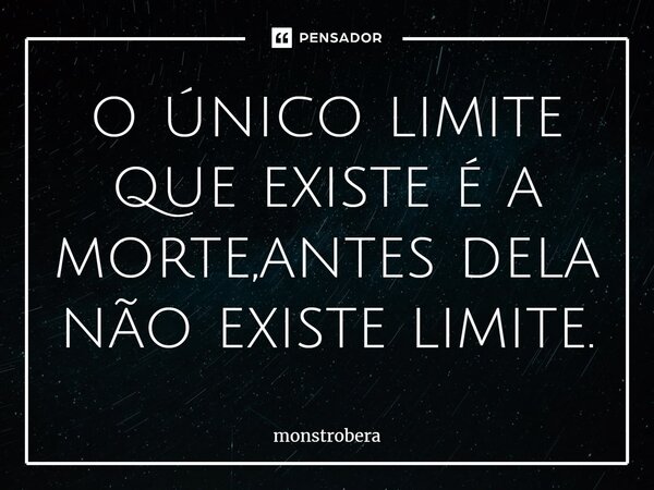 ⁠o único limite que existe é a morte,antes dela não existe limite.... Frase de monstrobera.
