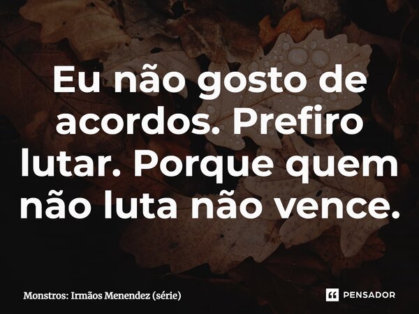 ⁠Eu não gosto de acordos. Prefiro lutar. Porque quem não luta não vence.... Frase de Monstros: Irmãos Menendez (série).