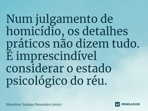 ⁠Num julgamento de homicídio, os detalhes práticos não dizem tudo. É imprescindível considerar o estado psicológico do réu.... Frase de Monstros: Irmãos Menendez (série).