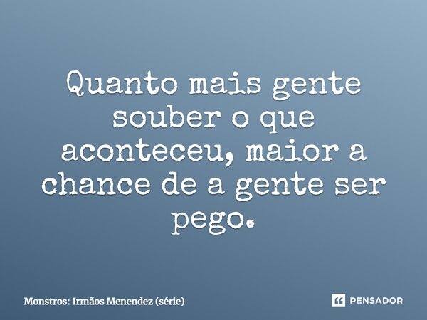 ⁠Quanto mais gente souber o que aconteceu, maior a chance de a gente ser pego.... Frase de Monstros: Irmãos Menendez (série).