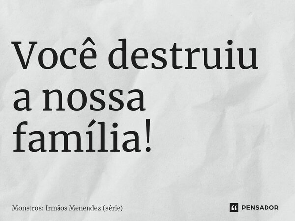 ⁠Você destruiu a nossa família!... Frase de Monstros: Irmãos Menendez (série).