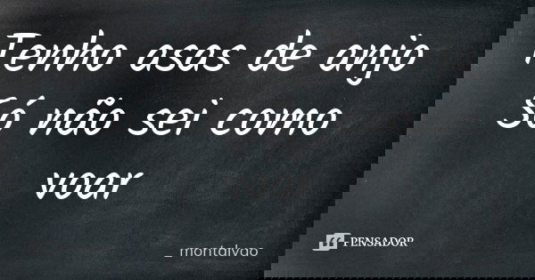 Tenho asas de anjo Só não sei como voar... Frase de _montalvao.
