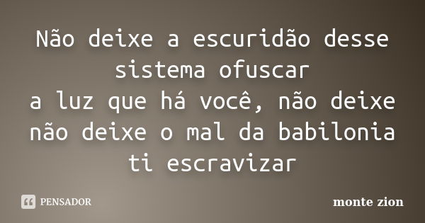 Não deixe a escuridão desse sistema ofuscar a luz que há você, não deixe não deixe o mal da babilonia ti escravizar... Frase de Monte Zion.