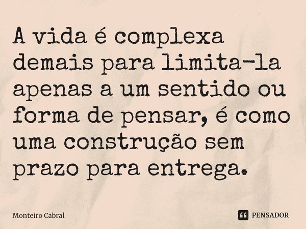 ⁠A vida é complexa demais para limita-la apenas a um sentido ou forma de pensar, é como uma construção sem prazo para entrega.... Frase de Monteiro Cabral.