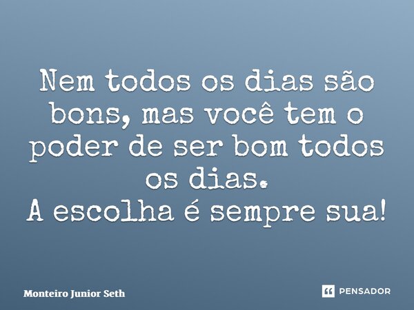 ⁠Nem todos os dias são bons, mas você tem o poder de ser bom todos os dias. A escolha é sempre sua!... Frase de Monteiro Junior Seth.