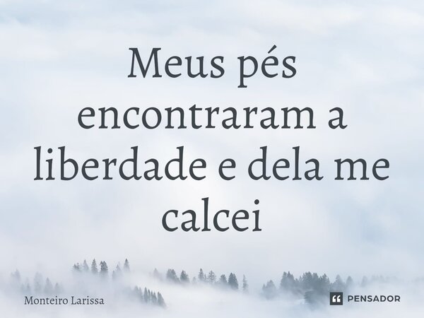⁠Meus pés encontraram a liberdade e dela me calcei... Frase de Monteiro Larissa.