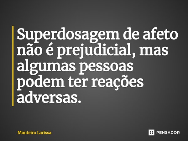 ⁠Superdosagem de afeto não é prejudicial, mas algumas pessoas podem ter reações adversas.... Frase de Monteiro Larissa.