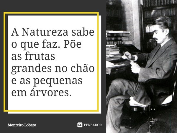 A Natureza sabe o que faz. Põe as frutas grandes no chão e as pequenas em árvores.... Frase de Monteiro Lobato.