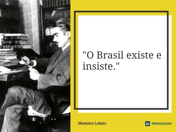⁠"O Brasil existe e insiste."... Frase de Monteiro Lobato.