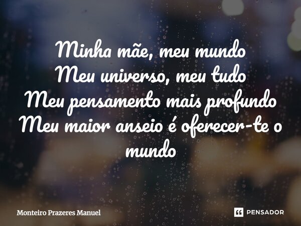 ⁠Minha mãe, meu mundo Meu universo, meu tudo Meu pensamento mais profundo Meu maior anseio é oferecer-te o mundo... Frase de Monteiro Prazeres Manuel.