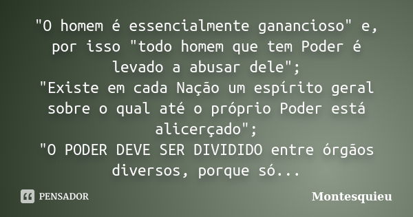 "O homem é essencialmente ganancioso" e, por isso "todo homem que tem Poder é levado a abusar dele"; "Existe em cada Nação um espírito ... Frase de Montesquieu.