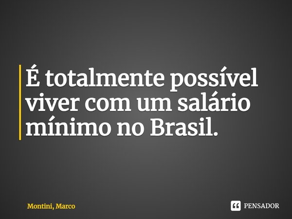 É totalmente possível viver com um salário mínimo no Brasil.... Frase de Montini, Marco.
