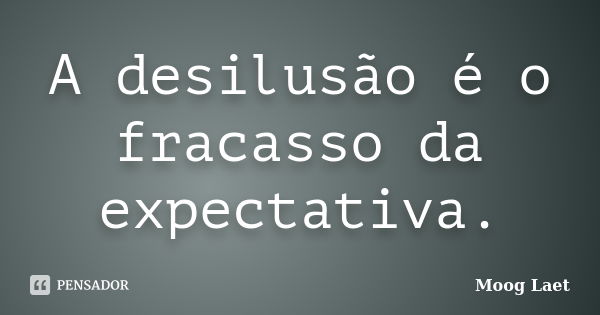 A desilusão é o fracasso da expectativa.... Frase de Moog Laet.