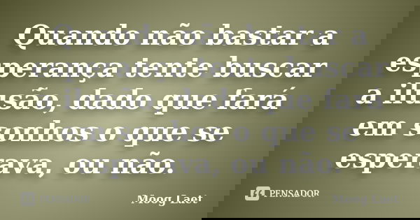 Quando não bastar a esperança tente buscar a ilusão, dado que fará em sonhos o que se esperava, ou não.... Frase de Moog Laet.