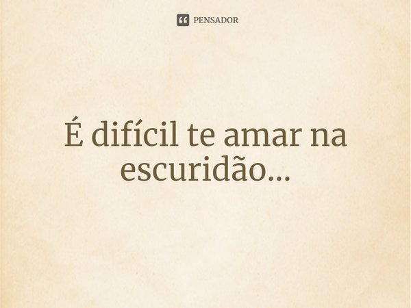 ⁠É difícil te amar na escuridão...... Frase de Moon_.