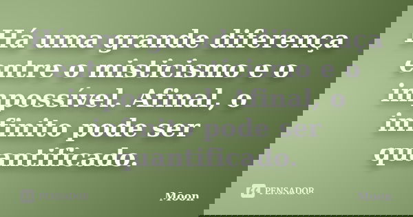 Há uma grande diferença entre o misticismo e o impossível. Afinal, o infinito pode ser quantificado.... Frase de Moon.