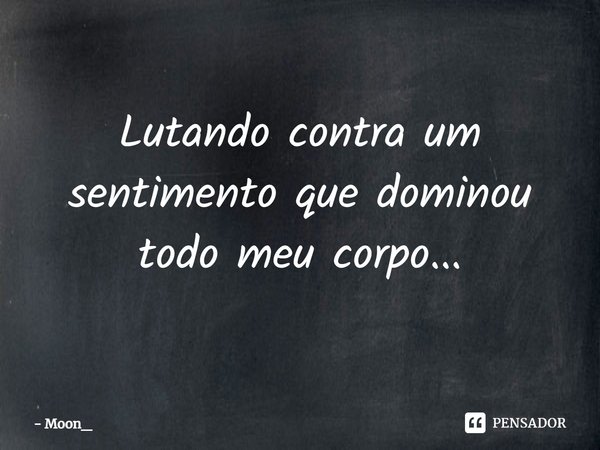 ⁠Lutando contra um sentimento que dominou todo meu corpo...... Frase de Moon_.