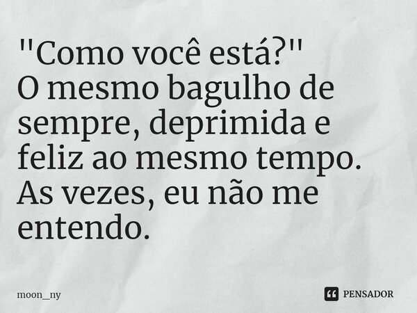⁠"Como você está?" O mesmo bagulho de sempre, deprimida e feliz ao mesmo tempo. As vezes, eu não me entendo.... Frase de moon_ny.