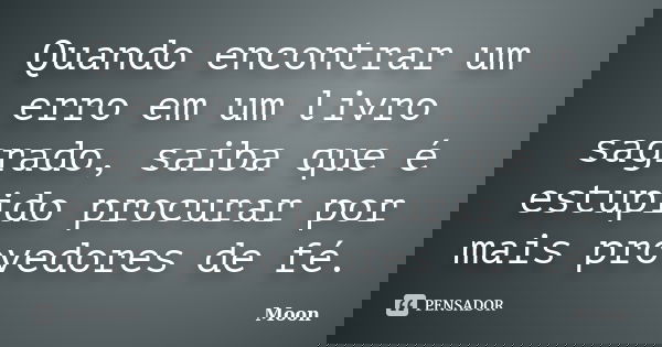 Quando encontrar um erro em um livro sagrado, saiba que é estupido procurar por mais provedores de fé.﻿... Frase de Moon.