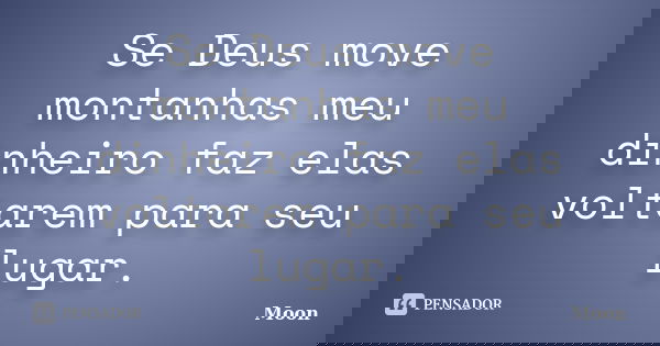 Se Deus move montanhas meu dinheiro faz elas voltarem para seu lugar.... Frase de Moon.