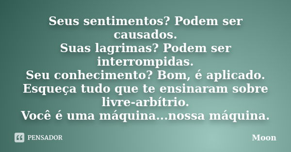 Seus sentimentos? Podem ser causados. Suas lagrimas? Podem ser interrompidas. Seu conhecimento? Bom, é aplicado. Esqueça tudo que te ensinaram sobre livre-arbít... Frase de Moon.