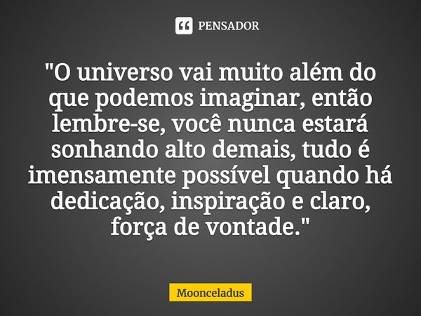 ⁠"O universo vai muito além do que podemos imaginar, então lembre-se, você nunca estará sonhando alto demais, tudo é imensamente possível quando há dedicaç... Frase de Moonceladus.