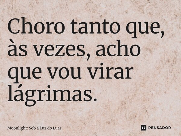 ⁠Choro tanto que, às vezes, acho que vou virar lágrimas.... Frase de Moonlight: Sob a Luz do Luar.