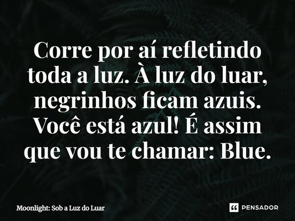 ⁠Corre por aí refletindo toda a luz. À luz do luar, negrinhos ficam azuis. Você está azul! É assim que vou te chamar: Blue.... Frase de Moonlight: Sob a Luz do Luar.