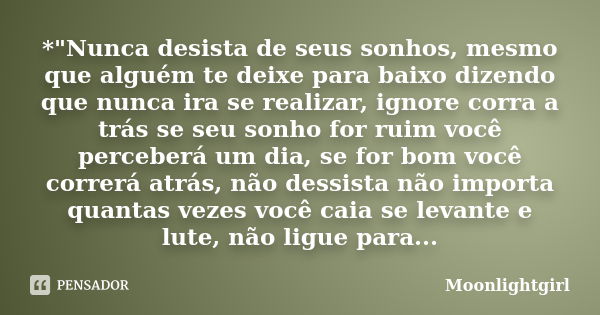 *"Nunca desista de seus sonhos, mesmo que alguém te deixe para baixo dizendo que nunca ira se realizar, ignore corra a trás se seu sonho for ruim você perc... Frase de Moonlightgirl.