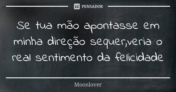 Se tua mão apontasse em minha direção sequer,veria o real sentimento da felicidade... Frase de Moonlover.