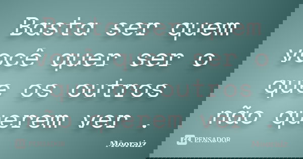 Basta ser quem você quer ser o que os outros não querem ver .... Frase de Mooraiz.