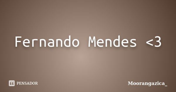 Fernando Mendes <3... Frase de Moorangazica_.