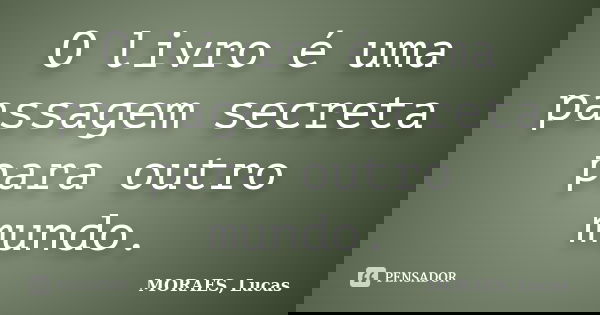O livro é uma passagem secreta para outro mundo.... Frase de Moraes, Lucas.
