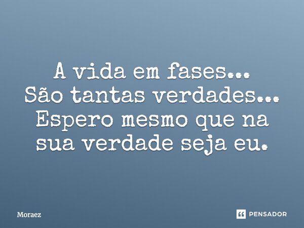 ⁠A vida em fases... São tantas verdades... Espero mesmo que na sua verdade seja eu.... Frase de Moraez.