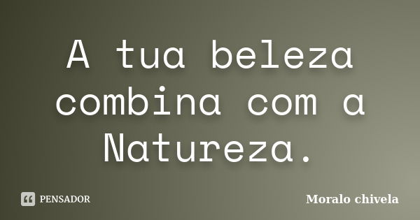 A tua beleza combina com a Natureza.... Frase de Moralo chivela.