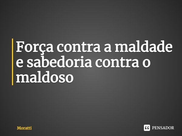 ⁠Força contra a maldade e sabedoria contra o maldoso... Frase de Moratti.