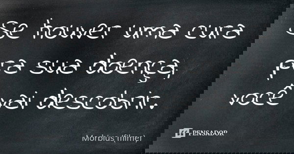 Se houver uma cura pra sua doença, você vai descobrir.... Frase de Morbius (filme).