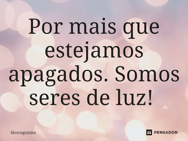 Por mais que estejamos apagados. Somos seres de luz! ⁠... Frase de Morceguinho.