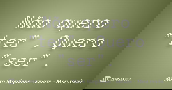 Não quero "ter". Quero "ser".... Frase de More Stephane - smore - Meu revés.