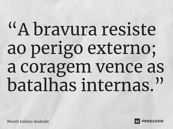 “A bravura resiste ao perigo externo; a coragem vence as batalhas internas.”... Frase de Moreh Juliano Andrade.